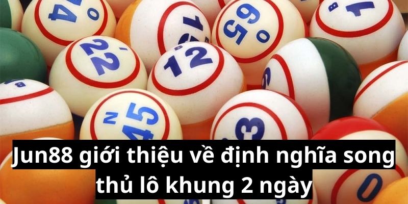 Jun88 giới thiệu về định nghĩa song thủ lô khung 2 ngày